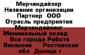 Мерчандайзер › Название организации ­ Партнер, ООО › Отрасль предприятия ­ Мерчендайзинг › Минимальный оклад ­ 1 - Все города Работа » Вакансии   . Ростовская обл.,Донецк г.